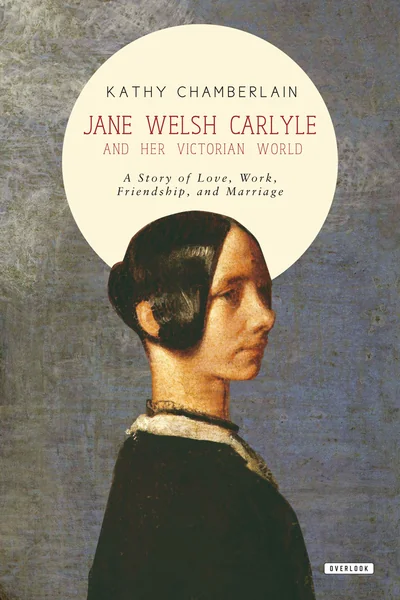Jane Welsh Carlyle and Her Victorian World: A Story of Love, Work, Marriage, and Friendship