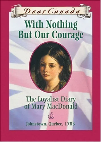 With Nothing But Our Courage: The Loyalist Diary of Mary MacDonald, Johnstown, Quebec ~ 1783