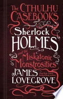 The Cthulhu Casebooks - Sherlock Holmes and the Miskatonic Monstrosities