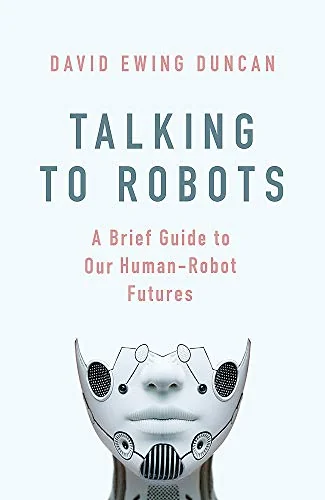 Talking to Robots: A Brief Guide to Our Human-Robot Futures