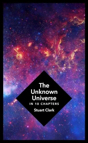 The Unknown Universe: In 10 Chapters