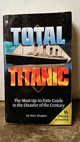 Total Titanic: The Most Up-to-date Guide to the Disaster of the Century