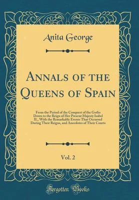 Annals of the Queens of Spain, from the Period of the Conquest of the Goths Down to the Reign of Her Present Majesty Isabel II.