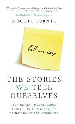 The Stories We Tell Ourselves: Stop Jumping to Conclusions. Free Yourself from Anxiety. Transform Your Relationships.