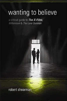 Wanting to Believe: A Critical Guide to The X-Files, Millennium & The Lone Gunmen