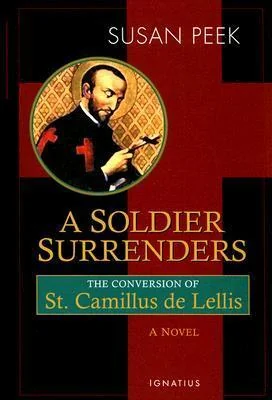 A Soldier Surrenders: The Conversion Story of Saint Camillus De Lellis