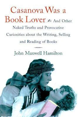 Casanova Was A Book Lover: And Other Naked Truths and Provocative Curiosities about the Writing, Selling, and Reading of Books