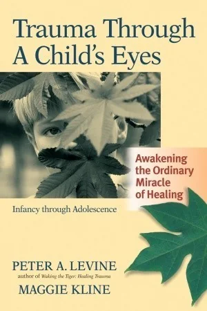 Trauma Through a Child's Eyes: Awakening the Ordinary Miracle of Healing; Infancy Through Adolescence