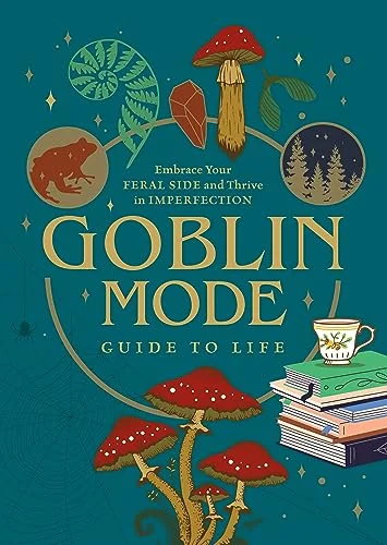 Goblin Mode Guide to Life: Embrace Your Feral Side and Thrive in Imperfection