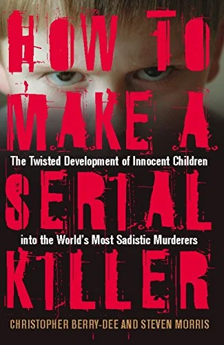 How to Make a Serial Killer: The Twisted Development of Innocent Children into the World's Most Sadistic Murderers