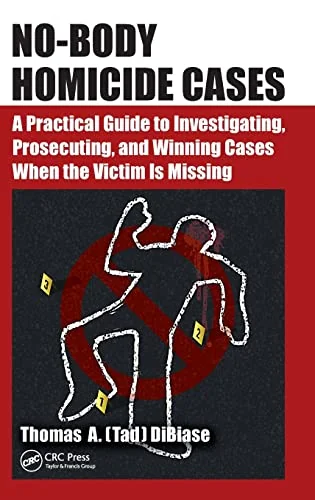 No-Body Homicide Cases: A Practical Guide to Investigating, Prosecuting, and Winning Cases When the Victim Is Missing