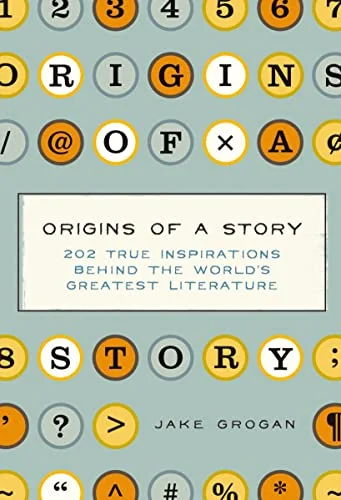 Origins of a Story: 202 true inspirations behind the world's greatest literature