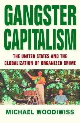 Gangster Capitalism: The United States and the Globalization of Organized Crime