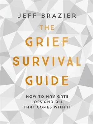 The Grief Survival Guide: How to Navigate Loss and All That Comes with It