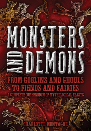 Monsters and Demons: From Goblins and Ghouls to Fiends and Fairies A Complete Compendium of Mythological Beasts