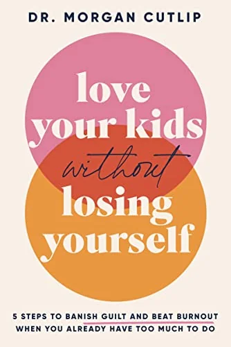 Love Your Kids Without Losing Yourself: 5 Steps for Busy Moms to Banish Guilt and Finally Beat Burnout