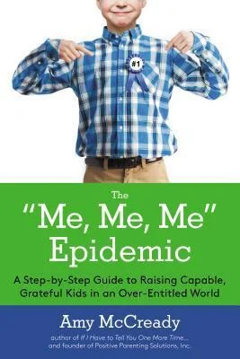 The Me, Me, Me Epidemic: A Step-by-Step Guide to Raising Capable, Grateful Kids in an Over-Entitled World