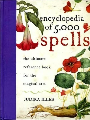 Encyclopedia of 5,000 Spells: The Ultimate Reference Book for the Magical Arts, Exploring Folklore, Myth, and Magic from Every Corner of the Earth and Across Millennia