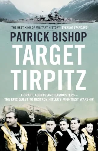 Target Tirpitz: X-Craft, Agents and Dambusters: The Epic Quest to Destroy Hitler's Mightiest Warship