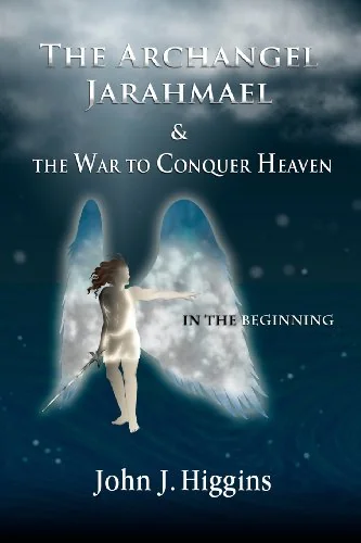 The Archangel Jarahmael and the War to Conquer Heaven (Book 1) In the Beginning