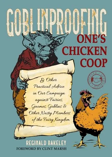Goblinproofing One’s Chicken Coop: And Other Practical Advice in Our Campaign Against Fairies, Gnomes, Goblins, and Other Nasty Members of the Fairy Kingdom