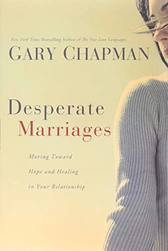 Desperate Marriages: Moving Toward Hope and Healing in Your Relationship
