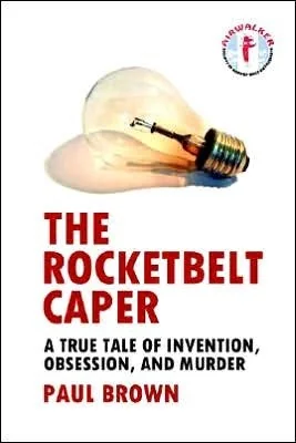 The Rocketbelt Caper - A True Tale of Invention, Obsession, and Murder