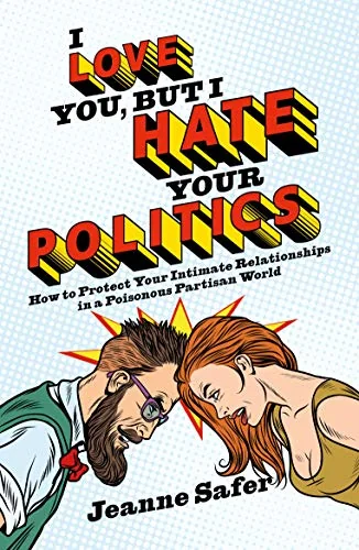 I Love You, But I Hate Your Politics: How to Protect Your Intimate Relationships in a Poisonous Partisan World
