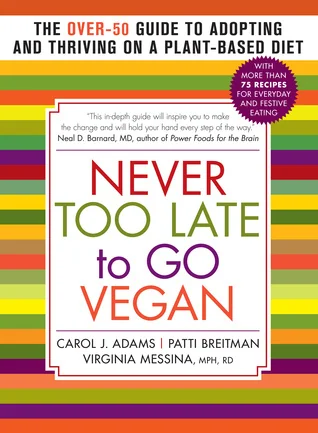 Never Too Late to Go Vegan : The Over-50 Guide to Adopting and Thriving on a Plant-Based Diet