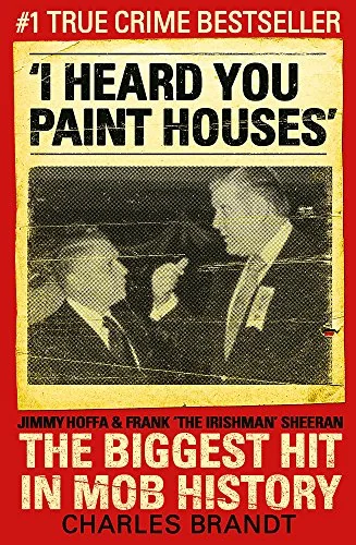 I Heard You Paint Houses: Frank the Irishman Sheeran & Closing the Case on Jimmy Hoffa