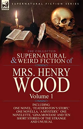 The Collected Supernatural and Weird Fiction of Mrs Henry Wood: Volume 1