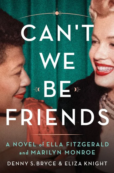 Can't We Be Friends: A Novel of the Friendship Between Ella Fitzgerald and Marilyn Monroe