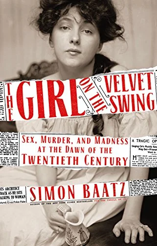 The Girl on the Velvet Swing: Sex, Murder, and Madness at the Dawn of the Twentieth Century