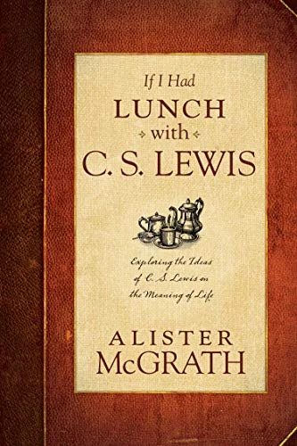 If I Had Lunch with C.S. Lewis: Exploring the Ideas of C.S. Lewis on the Meaning of Life